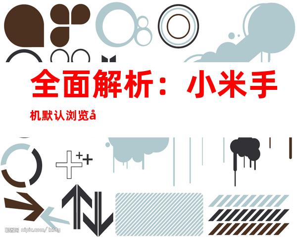 全面解析：小米手机默认浏览器更改指南